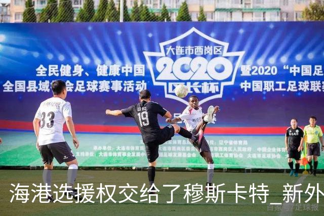 海港选援权交给了穆斯卡特 新外援偏向巴西帮